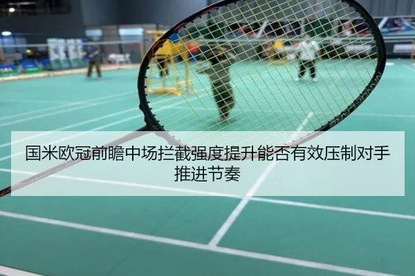国米欧冠前瞻中场拦截强度提升能否有效压制对手推进节奏