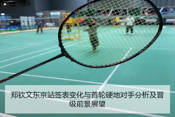 郑钦文东京站签表变化与首轮硬地对手分析及晋级前景展望